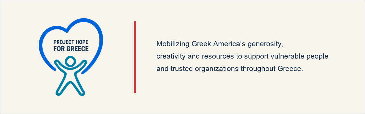 Project Hope for Greece. Mobilizing Greek America’s generosity, creativity and resources to support vulnerable people and trusted organizations throughout Greece.