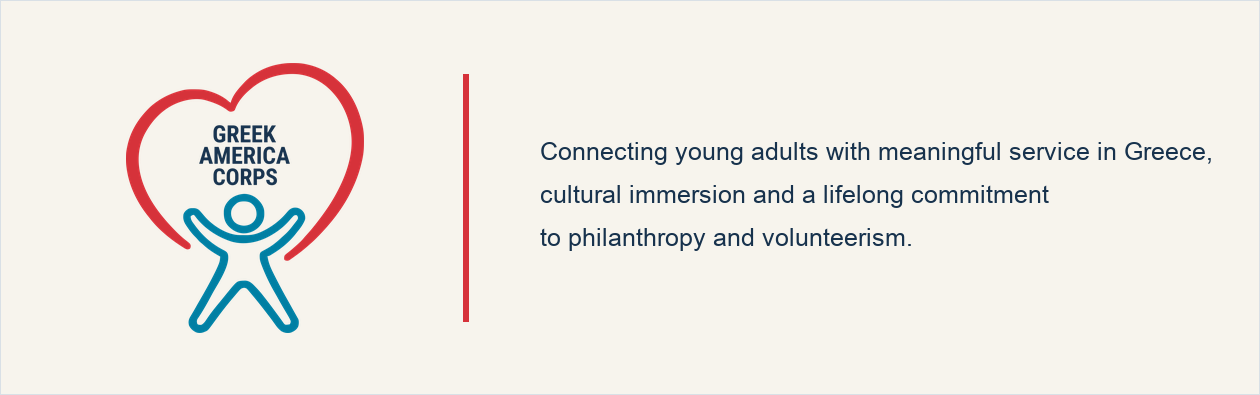 Greek America Corps. Connecting young adults with meaningful service in Greece, cultural immersion and a lifelong commitment to philanthropy and volunteerism.